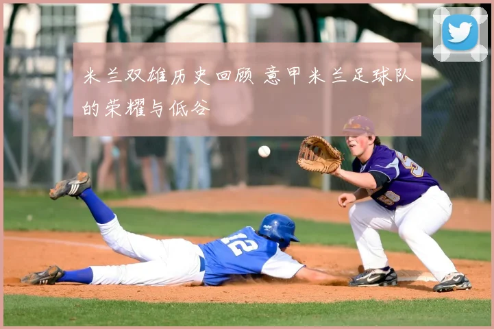 米兰双雄历史回顾 意甲米兰足球队的荣耀与低谷