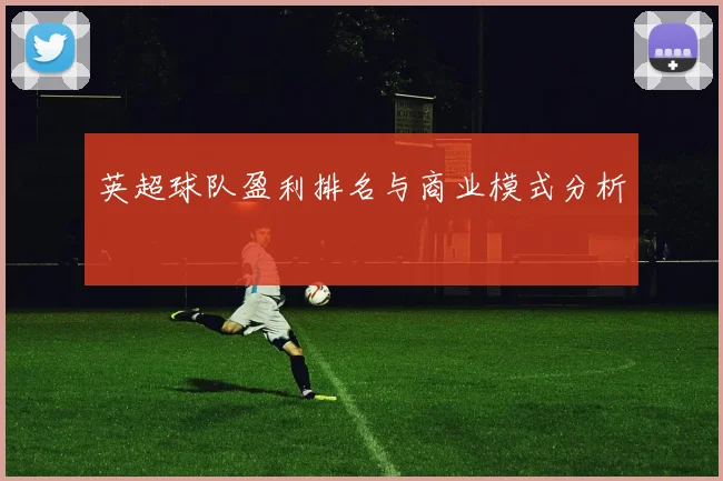 英超球队盈利排名与商业模式分析
