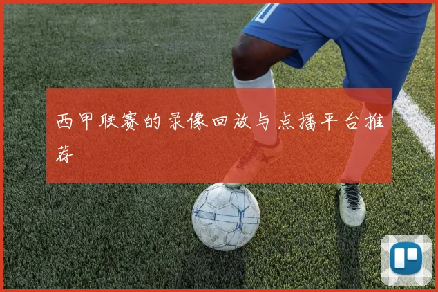 西甲联赛的录像回放与点播平台推荐