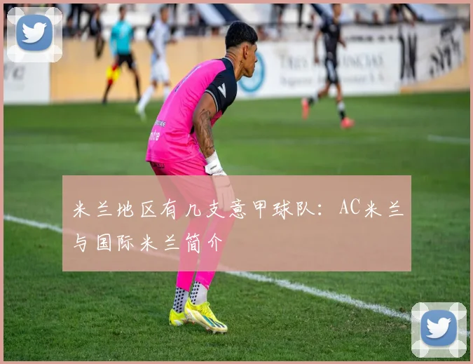 米兰地区有几支意甲球队:AC米兰与国际米兰简介